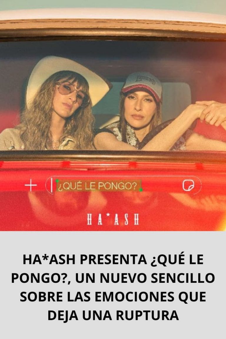 HA*ASH PRESENTA ¿QUÉ LE PONGO?, UN NUEVO SENCILLO SOBRE LAS EMOCIONES QUE DEJA UNA RUPTURA