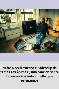 Nofre Morell estrena el videoclip de “Totes Les Ànimes”, una canción sobre la ausencia y todo aquello que permanece