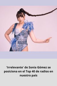 'Irrelevante' de Sonia Gómez se posiciona en el Top 40 de radios en nuestro país